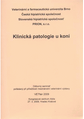 kniha Klinická patologie u koní odborný seminář pořádaný při příležitosti mezinárodní veterinární výstavy VETfair 2009 : Kongresové centrum Aldis 27.3.2009, Hradec Králové, Veterinární a farmaceutická univerzita Brno 2009