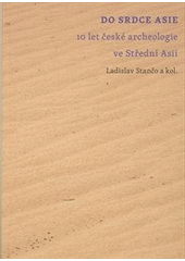 kniha Do srdce Asie 10 let české archeologie ve Střední Asii, Univerzita Karlova, Filozofická fakulta 2012