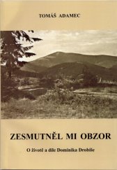 kniha Zesmutněl mi obzor (o životě a díle Dominika Drobiše), Státní okresní archiv 2004