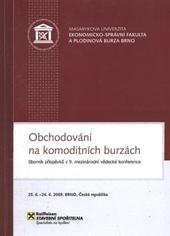 kniha Obchodování na komoditních burzách sborník příspěvků z 9. mezinárodní vědecké konference : Brno, 25.6.-26.6.2009, Masarykova univerzita 2009