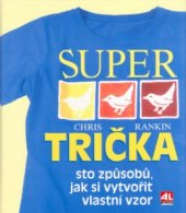 kniha Super trička sto způsobů, jak si vytvořit vlastní tričko, Alpress 2004