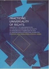 kniha Practicing universality of rights analysis of the implementation of the UN Convention of the Rights of Persons with Disabilities in view persons with intellectual disabilities in Bosnia and Herzegovina, Kosovo, Serbia, People in Need 2012