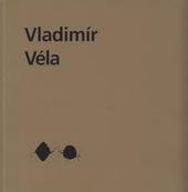 kniha Vladimír Véla [termín výstavy v Oblastní galerii Liberec 22.3.2010-13.6.2010, termín výstavy ve Wortnerově domě v Českých Budějovicích 1.7.2010-28.8.2010, Oblastní galerie 2010