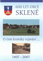 kniha 600 let obce Sklené o čem kroniky vypráví-- : 1407-2007, Obecní úřad 2007