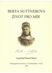 kniha Berta Suttnerová - Život pro mír sborník příspěvků z odborného kolokvia k 100. výročí udělení Nobelovy ceny míru Bertě Suttnerové : (Praha, Pedagogické muzeum J.A. Komenského v Praze, 2.11.2005), Pedagogické muzeum Jana Amose Komenského v Praze 2007