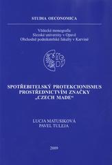 kniha Spotřebitelský protekcionismus prostřednictvím značky "CZECH MADE", Slezská univerzita v Opavě, Obchodně podnikatelská fakulta 2009