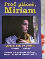 kniha Proč pláčeš, Miriam utrpení žen po umělém potratu : "postabortivní syndrom" : svědectví postižených žen a informace lékařů o psychických následcích umělého potratu, Hnutí Pro život ČR 2007