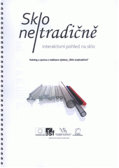 kniha Sklo ne/tradičně interaktivní pohled na sklo : katalog a zpráva z realizace výstavy "Sklo (ne)tradičně", VÚTS 2011