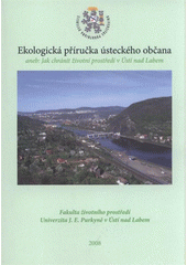 kniha Ekologická příručka ústeckého občana, aneb: Jak chránit životní prostředí v Ústí nad Labem studenti Fakulty životního prostředí Univerzity Jana Evangelisty Purkyně v Ústí nad Labem svému městu, Univerzita Jana Evangelisty Purkyně, Fakulta životního prostředí 2008