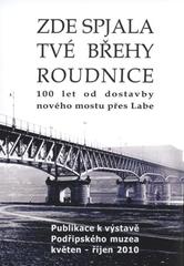 kniha Zde spjala tvé břehy Roudnice 100 let od dostavby nového mostu přes Labe : publikace k výstavě Podřipského muzea květen - říjen 2010, Podřipské muzeum 2010