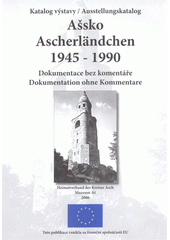 kniha Ašsko 1945-1990 dokumentace bez komentáře : katalog výstavy = Ascherländchen 1945-1990 : Dokumentation ohne Kommentare : Ausstellungskatalog, Muzeum Aš 2006