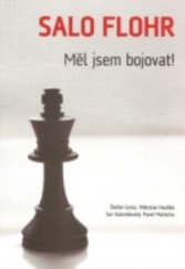 kniha Salo Flohr měl jsem bojovat! : biografie a partie Salo Flohra a výsledky a partie z turnaje, hraného na jeho počest, Pražská šachová společnost 2009