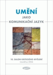 kniha Umění jako komunikační jazyk [10. salon kritického myšlení 2004 : setkání spisovatelů, vědců, publicistů a umělců Visegrádské 4 : Litoměřice, pátek 28.5. - neděle 30.5.2004 : sborník z konference], Votobia ve spolupráci s Institutem mediální komunikace při Vysoké škole J.A. Komenského 2005