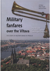 kniha Military fanfares over the Vltava from the bands of Emperor´s regiments to the Prague Garrison Band : a story of military bands in Prague, Ministry of Defense of the Czech Republic 2008