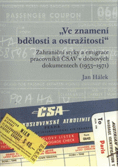 kniha Ve znamení "bdělosti a ostražitosti" zahraniční styky a emigrace pracovníků ČSAV v dobových dokumentech (1953-1971), Masarykův ústav a Archiv AV ČR 2011