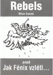 kniha Rebels, aneb, Jak Fénix vzlétl a zase spadl, M. Samek v Prácheňském nakladatelství 2005