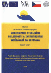 kniha Modernizace studijních příležitostí a zkvalitňování vzdělávání na SU Opava sborník ze závěrečné konference projektu OP RLZ, opatření 3.2., číslo projektu OP RLZ CZ 04.1.03/3.2.15.2/0295, konané dne 28. května 2008 ..., Slezská univerzita v Opavě, Obchodně podnikatelská fakulta 2008