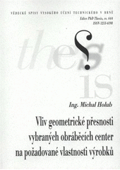 kniha Vliv geometrické přesnosti vybraných obráběcích center na požadované vlastnosti výrobků = Effect of geometrical precision machining centers on the desired characteristics of the goods : zkrácená verze Ph.D. Thesis, Vysoké učení technické v Brně 2012