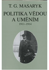 kniha Politika vědou a uměním texty z let 1911-1914, Ústav Tomáše Garrigua Masaryka 2011