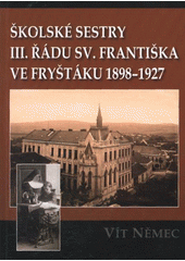 kniha Školské sestry III. řádu sv. Františka ve Fryštáku 1898-1927, Historická společnost Starý Velehrad 2011