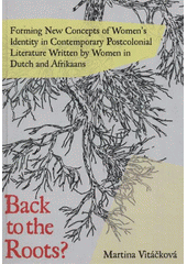 kniha Back to the roots? forming new concepts of women's identity in contemporary postcolonial literature written by women in Dutch and Afrikaans, Palacký University 2011