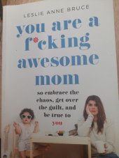 kniha You are a f cking awesome mom  So embrace the chaos,get over the guilt,and be true to you, Hachette 2019