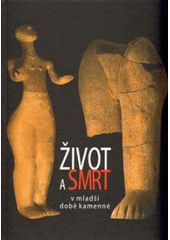 kniha Život a smrt v mladší době kamenné = Leben und Tod in der Jungsteinzeit = Life and Death in the New Stone Age : katalog výstavy, Ústav archeologické památkové péče 2008