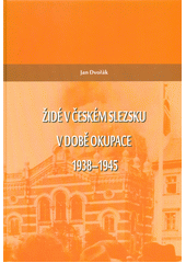 kniha Židé v českém slezsku v době okupace 1938-1945, Slezská universita v Opavě 2015