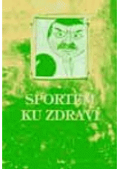 kniha Sportem ku zdraví, aneb, Tělo tuž, vlasti služ, Repronis 2006