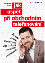 kniha Jak uspět při obchodním telefonování Získejte jistotu, domluvte si více schůzek a uzavřete více obchodů, Grada 2013