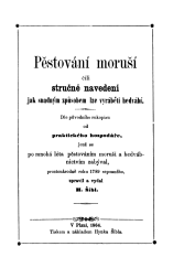 kniha Pěstování moruší, čili, Stručné navedení jak snadným způsobem lze vyráběti hedvábí dle původního rukopisu od praktického hospodáře, jenž se po mnohá léta pěstováním moruší a hedvábnictvím zabýval, prostonárodně roku 1789 sepsaného, Tiskem a nákladem Hynka Šíbla 1864