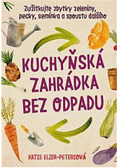 kniha Kuchyňská zahrádka bez odpadu  zužitkujte zbytky zeleniny, pecky, semínka a spoustu dalšího, Alpha book 2019