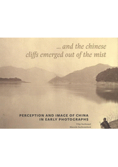 kniha --and the Chinese cliffs emerged out of the mist perception and image of China in early photographs, Arbor vitae 2011