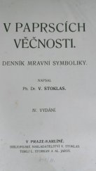 kniha V paprscích věčnosti denník mravní symboliky : k vzdělání všeobecnému, jakož i se zvláštním zřetelem k praktické potřebě rodičů, vychovatelů, učitelů, katechetů a kazatelů, Václav Stoklas 1911