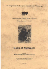 kniha 2nd Congress of the European Federation for Primatology book of abstracts : Charles University in Prague, Faculty of Education, Prague, September 3-7, 2007, Faculty of Education Publishing House 2007