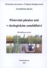 kniha Pěstování pšenice seté v ekologickém zemědělství metodika pro praxi, Jihočeská univerzita, Zemědělská fakulta 2008