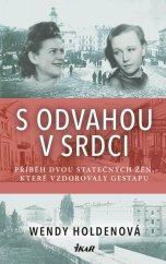 kniha S odvahou v srdci příběh dvou statečných žen, které vzdorovaly gestapu, Ikar 2023