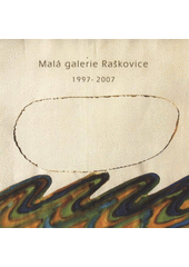 kniha Malá galerie Raškovice 1997-2007, Obec Raškovice 2007