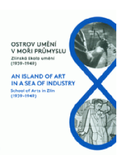 kniha Ostrov umění v moři průmyslu Zlínská škola umění (1939-1949), Krajská galerie výtvarného umění ve Zlíně 2015