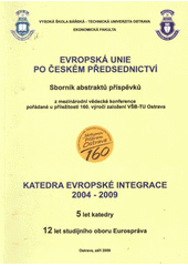 kniha Evropská unie po českém předsednictví sborník abstraktů příspěvků z mezinárodní vědecké konference pořádané u příležitosti 160. výročí založení VŠB-TU Ostrava ; Katedra evropské integrace 2004-2009 : 5 let katedry : 12 let studijního oboru Eurospráva : Ostrava, září 2009, VŠB - Technická univerzita Ostrava, Ekonomická fakulta, katedra evropské integrace 2009