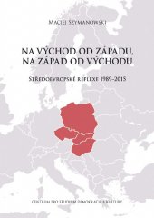 kniha Na východ od Západu, na západ od Východu Středoevropské reflexe 1989-2015, Centrum pro studium demokracie a kultury 2015