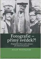 kniha Fotografie - přímý svědek?! fotografický obraz a jeho význam pro historické poznání, Nakladatelství Lidové noviny 2011