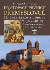 kniha Po stopách prvních Přemyslovců Díl II., - Léta krize a obnovy (972-1012) : od Boleslava II. po Jaromíra, Libri 2007