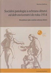 kniha Sociální patologie a ochrana dětství v Čechách od dob osvícenství do roku 1914 disciplinace jako součást ochrany dětství, Univerzita Pardubice, Fakulta filozofická 2012