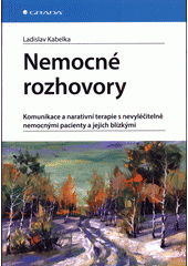 kniha Nemocné rozhovory Komunikace a narativní terapie s nevyléčitelně nemocnými pacienty - Kabelka Ladislav. Komunikace je nástrojem vztahu a my jsme nástrojem vztahu, Grada 2020