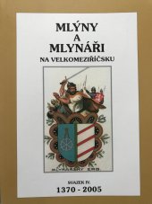 kniha Mlýny a mlynáři na Velkomeziříčsku Svazek IV. - 1370-2005, Vlastivědná a genealogická společnost občanské sdružení při Jupiter clubu 2006