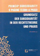 kniha Princip subsidiarity v právní teorii a praxi = Grundsatz der Subsidiarität in der Rechtstheorie und Praxis, CEVRO Institut 2007