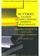 kniha 60. výročí založení Studijní a vědecké knihovny v Hradci Králové Krajská knihovna a její úloha v systému knihoven : 4. listopadu 2009 : sborník z konference, Studijní a vědecká knihovna v Hradci Králové 2009