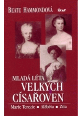 kniha Mladá léta velkých císařoven Marie Terezie, Alžběta, Zita, Ikar 2004