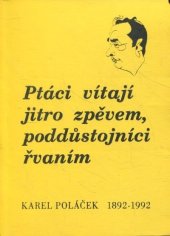 kniha Ptáci vítají jitro zpěvem, poddůstojníci řvaním záznam sympózia ke stému výročí narození Karla Poláčka Rychnov nad Kněžnou, 20.-22. března 1992, Klub Obratník 1992